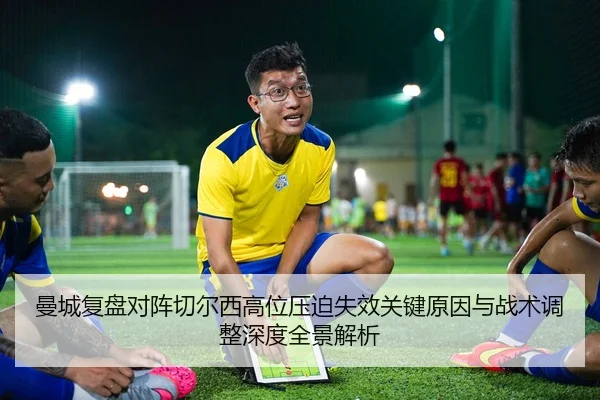 曼城复盘对阵切尔西高位压迫失效关键原因与战术调整深度全景解析（kaiyun）