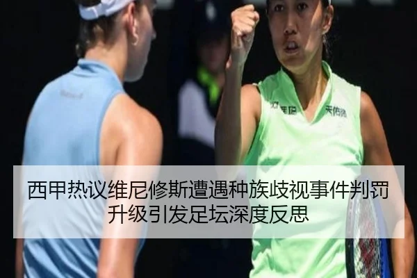 西甲热议维尼修斯遭遇种族歧视事件判罚升级引发足坛深度反思（kaiyun）