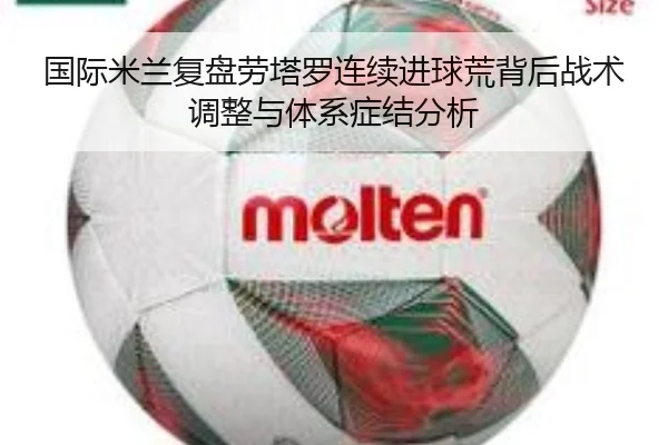 国际米兰复盘劳塔罗连续进球荒背后战术调整与体系症结分析（kaiyun）