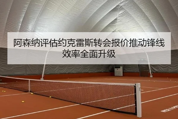 阿森纳评估约克雷斯转会报价推动锋线效率全面升级（kaiyun）