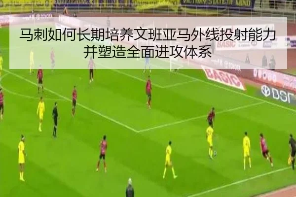 马刺如何长期培养文班亚马外线投射能力并塑造全面进攻体系（kaiyun）