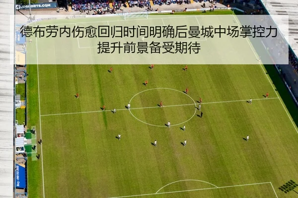 德布劳内伤愈回归时间明确后曼城中场掌控力提升前景备受期待（kaiyun）